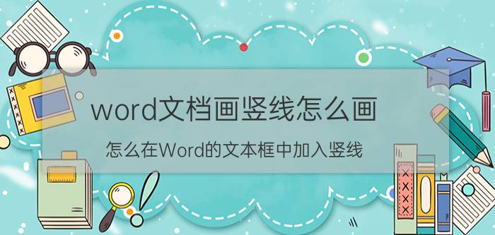 word文档画竖线怎么画 怎么在Word的文本框中加入竖线？